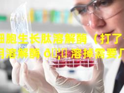 干细胞生长肽溶解酶（打了干细胞用溶解酶 🦁 溶掉需要几天）